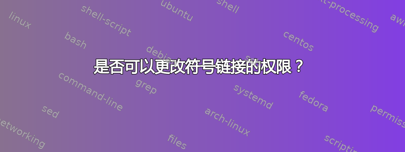 是否可以更改符号链接的权限？