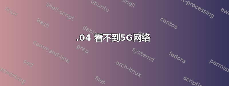 19.04 看不到5G网络