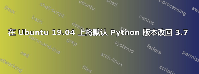 在 Ubuntu 19.04 上将默认 Python 版本改回 3.7