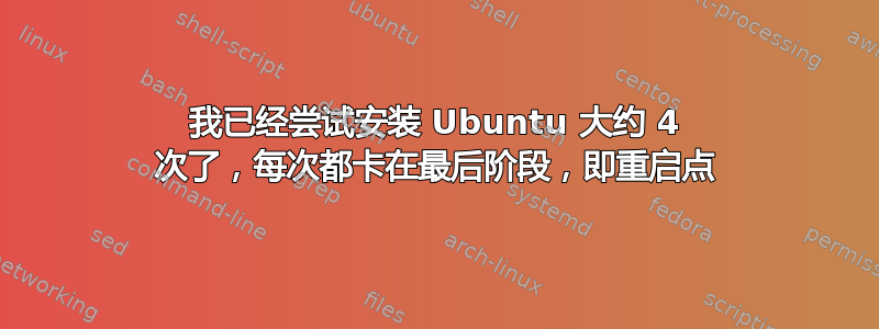 我已经尝试安装 Ubuntu 大约 4 次了，每次都卡在最后阶段，即重启点