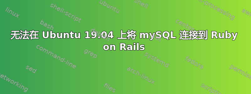 无法在 Ubuntu 19.04 上将 mySQL 连接到 Ruby on Rails