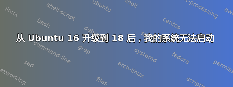 从 Ubuntu 16 升级到 18 后，我的系统无法启动