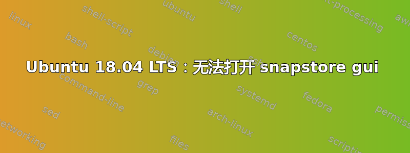 Ubuntu 18.04 LTS：无法打开 snapstore gui