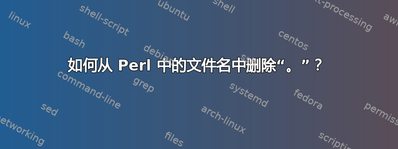 如何从 Perl 中的文件名中删除“。”？