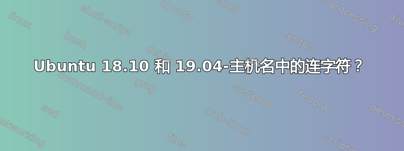 Ubuntu 18.10 和 19.04-主机名中的连字符？