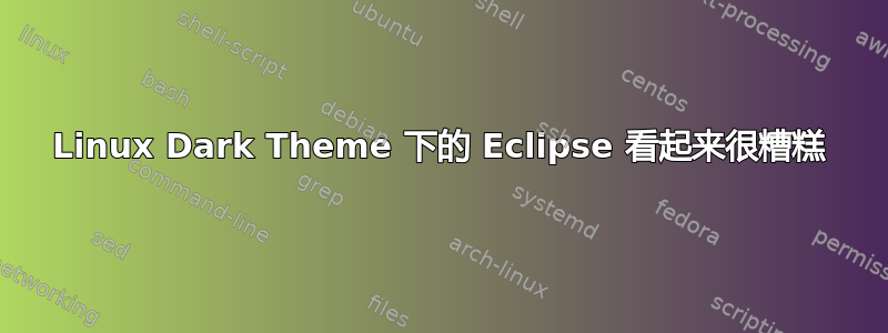 Linux Dark Theme 下的 Eclipse 看起来很糟糕