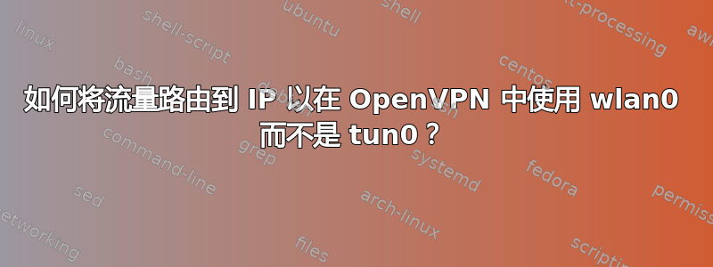 如何将流量路由到 IP 以在 OpenVPN 中使用 wlan0 而不是 tun0？