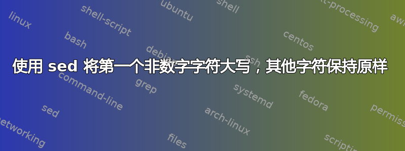 使用 sed 将第一个非数字字符大写，其他字符保持原样