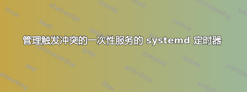 管理触发冲突的一次性服务的 systemd 定时器