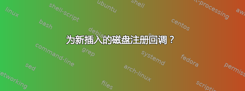 为新插入的磁盘注册回调？