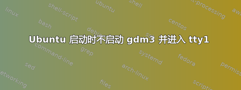 Ubuntu 启动时不启动 gdm3 并进入 tty1