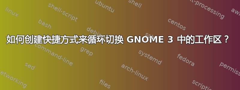 如何创建快捷方式来循环切换 GNOME 3 中的工作区？