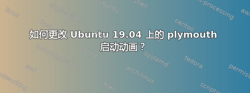 如何更改 Ubuntu 19.04 上的 plymouth 启动动画？