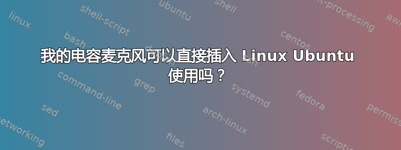 我的电容麦克风可以直接插入 Linux Ubuntu 使用吗？