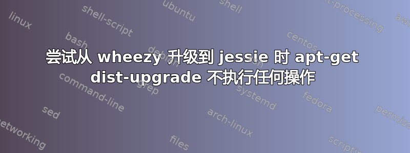 尝试从 wheezy 升级到 jessie 时 apt-get dist-upgrade 不执行任何操作