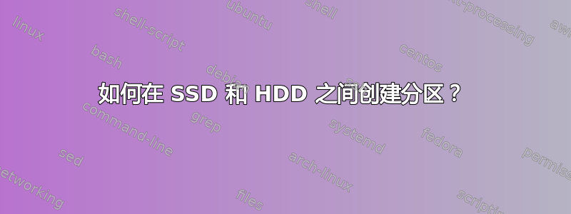 如何在 SSD 和 HDD 之间创建分区？