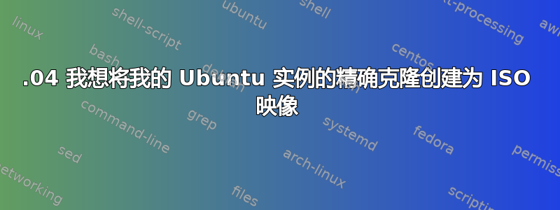 19.04 我想将我的 Ubuntu 实例的精确克隆创建为 ISO 映像