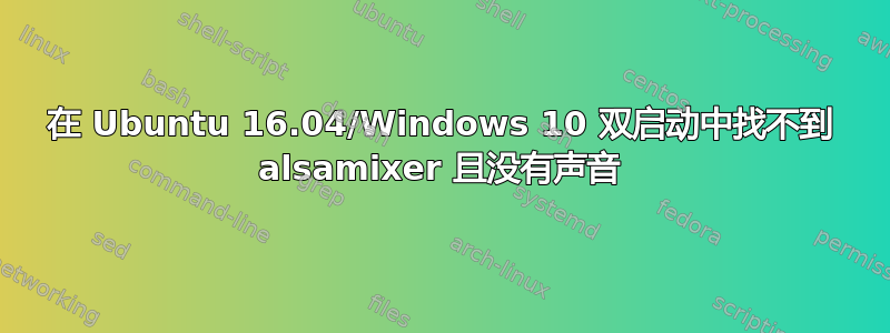 在 Ubuntu 16.04/Windows 10 双启动中找不到 alsamixer 且没有声音