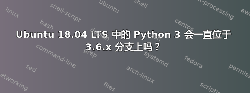 Ubuntu 18.04 LTS 中的 Python 3 会一直位于 3.6.x 分支上吗？