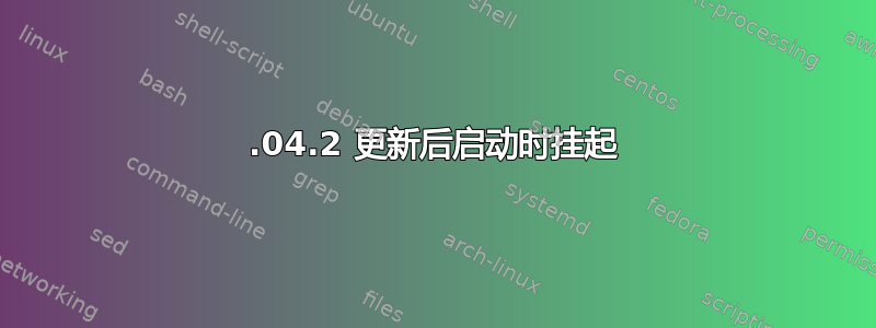 18.04.2 更新后启动时挂起