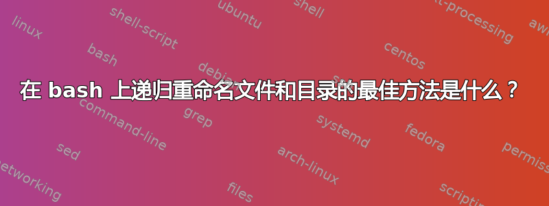 在 bash 上递归重命名文件和目录的最佳方法是什么？