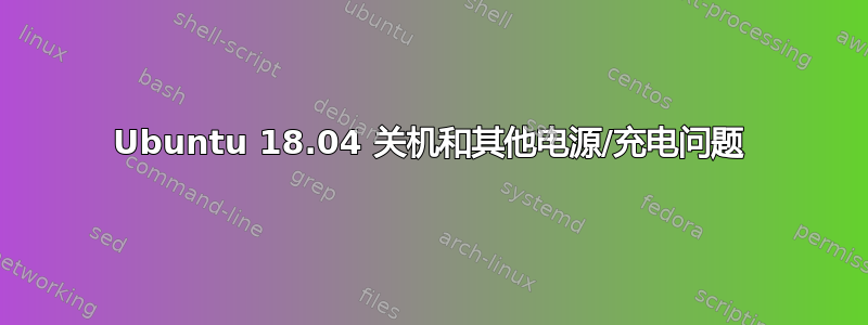 Ubuntu 18.04 关机和其他电源/充电问题