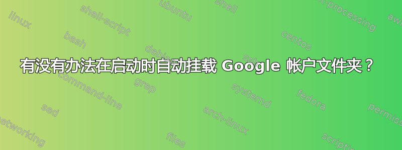 有没有办法在启动时自动挂载 Google 帐户文件夹？