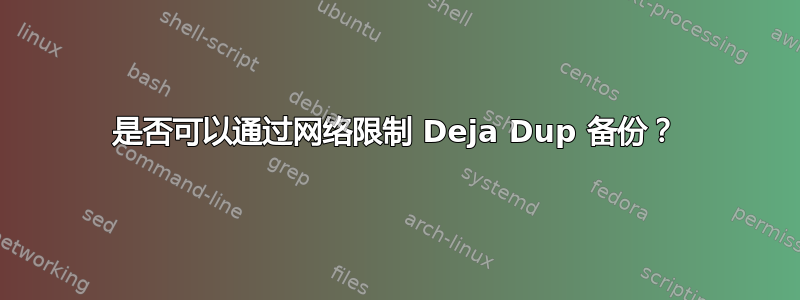 是否可以通过网络限制 Deja Dup 备份？