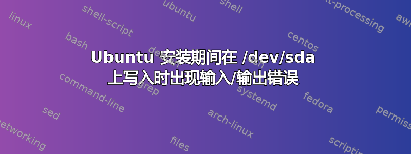 Ubuntu 安装期间在 /dev/sda 上写入时出现输入/输出错误