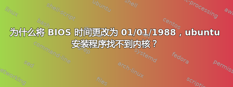 为什么将 BIOS 时间更改为 01/01/1988，ubuntu 安装程序找不到内核？