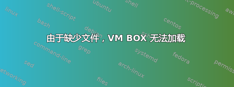 由于缺少文件，VM BOX 无法加载