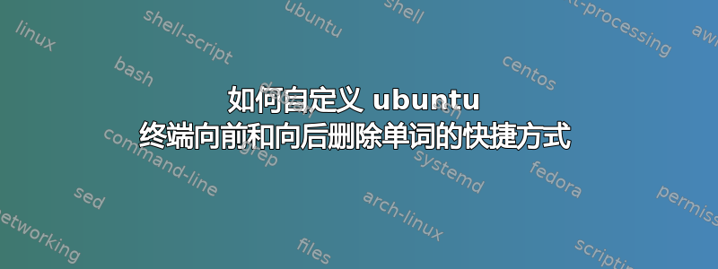 如何自定义 ubuntu 终端向前和向后删除单词的快捷方式