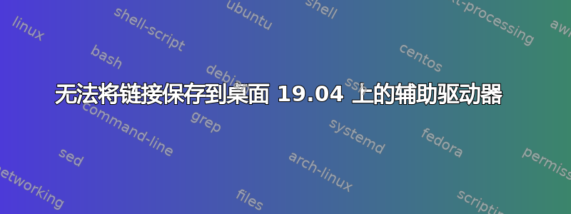 无法将链接保存到桌面 19.04 上的辅助驱动器 