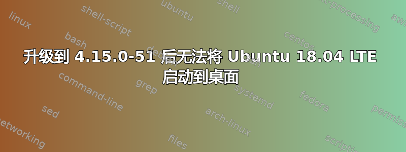 升级到 4.15.0-51 后无法将 Ubuntu 18.04 LTE 启动到桌面