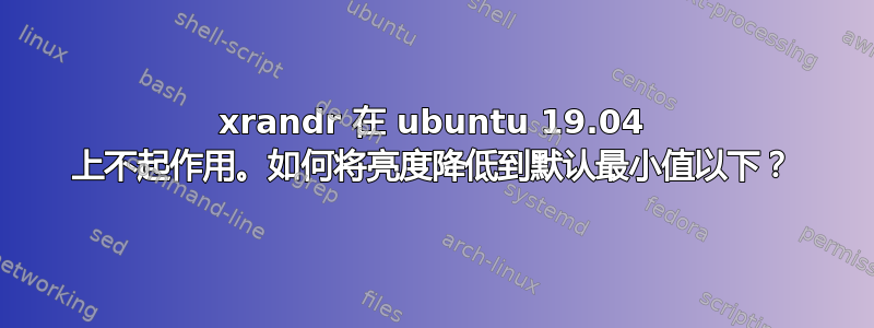 xrandr 在 ubuntu 19.04 上不起作用。如何将亮度降低到默认最小值以下？