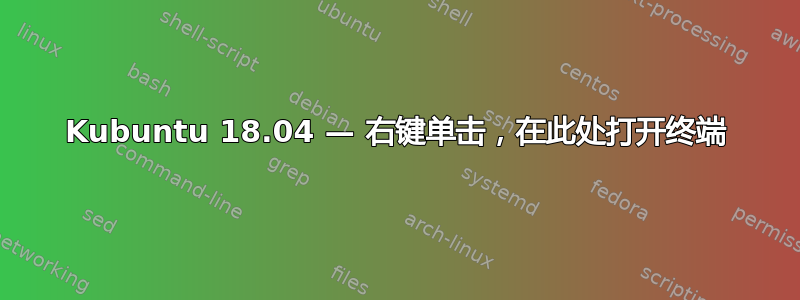 Kubuntu 18.04 — 右键单击​​，在此处打开终端