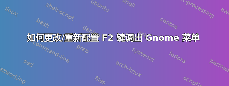 如何更改/重新配置 F2 键调出 Gnome 菜单