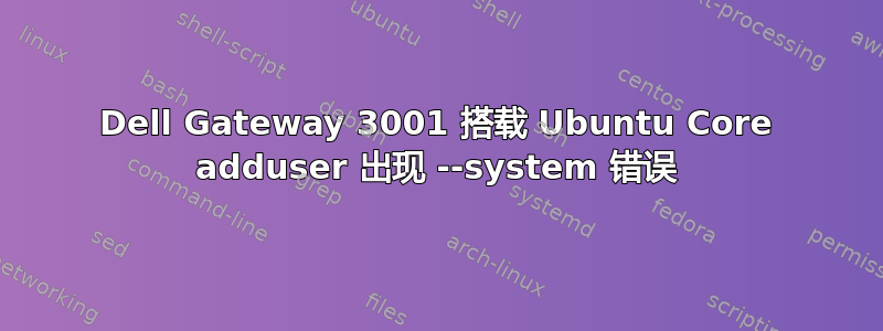 Dell Gateway 3001 搭载 Ubuntu Core adduser 出现 --system 错误