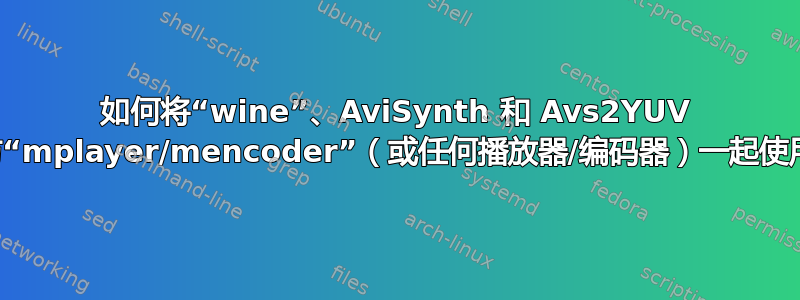 如何将“wine”、AviSynth 和 Avs2YUV 与“mplayer/mencoder”（或任何播放器/编码器）一起使用