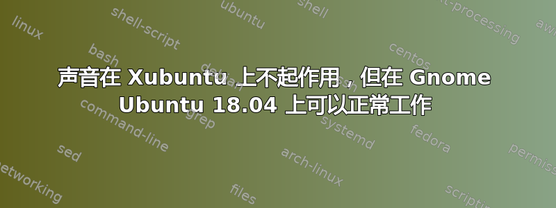 声音在 Xubuntu 上不起作用，但在 Gnome Ubuntu 18.04 上可以正常工作