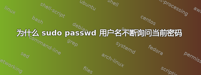 为什么 sudo passwd 用户名不断询问当前密码