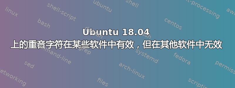 Ubuntu 18.04 上的重音字符在某些软件中有效，但在其他软件中无效