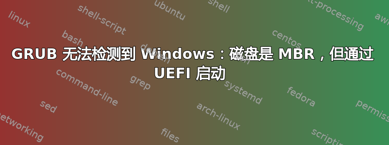 GRUB 无法检测到 Windows：磁盘是 MBR，但通过 UEFI 启动 