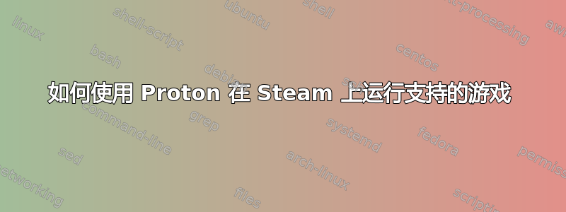 如何使用 Proton 在 Steam 上运行支持的游戏