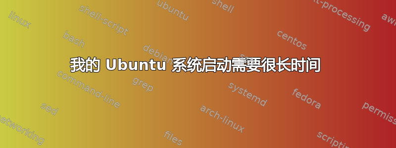 我的 Ubuntu 系统启动需要很长时间