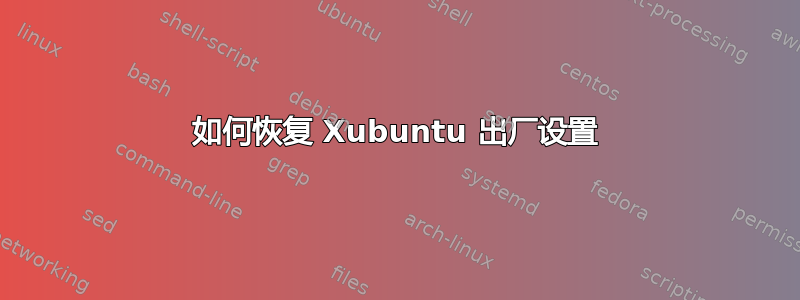 如何恢复 Xubuntu 出厂设置