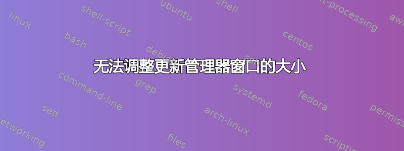 无法调整更新管理器窗口的大小