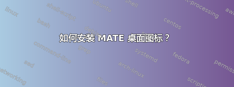 如何安装 MATE 桌面图标？