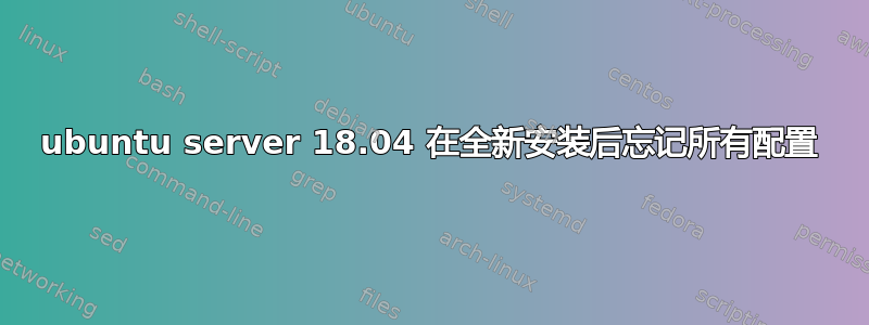 ubuntu server 18.04 在全新安装后忘记所有配置