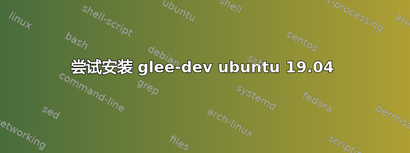 尝试安装 glee-dev ubuntu 19.04